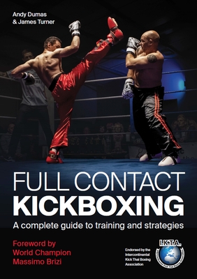 Full Contact Kickboxing: A Complete Guide to Training and Strategies - Dumas, Andy, and Turner, James