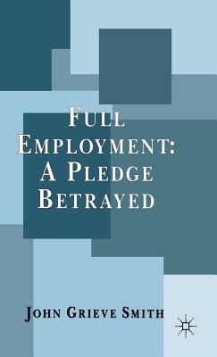 Full Employment: A Pledge Betrayed - Smith, J.