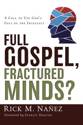 Full Gospel, Fractured Minds?: A Call to Use God's Gift of the Intellect - Naez, Rick M