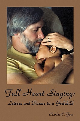 Full Heart Singing: Letters and Poems to a Girlchild - Finn, Charles C