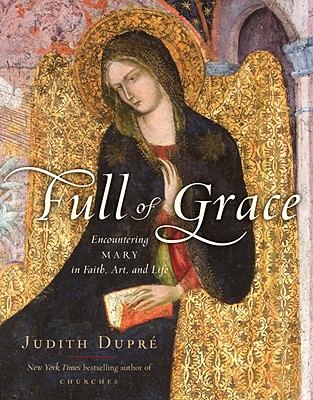 Full of Grace: Encountering Mary in Faith, Art, and Life - Dupre, Judith