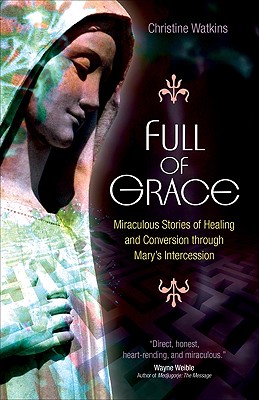 Full of Grace: Miraculous Stories of Healing and Conversion Through Mary's Intercession - Watkins, Christine