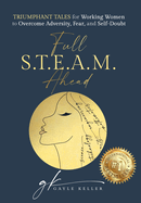 Full S.T.E.A.M. Ahead: Triumphant Tales for Working Women to Overcome Adversity, Fear, and Self-Doubt
