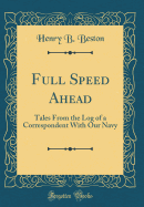 Full Speed Ahead: Tales from the Log of a Correspondent with Our Navy (Classic Reprint)