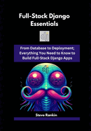 Full-Stack Django Essentials: From Database to Deployment; Everything You Need to Know to Build Full-Stack Django Apps