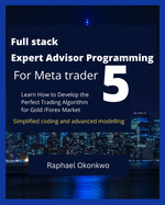 Full stack Expert Advisor Programming For Meta trader 5: Learn How to Develop the Perfect Trading Algorithm for Gold /Forex Market