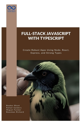 Full-Stack JavaScript with TypeScript: Create Robust Apps Using Node, React, Express, and Strong Types - Sanders, Rafael, and Farmer, Miguel, and Richard, Boozman