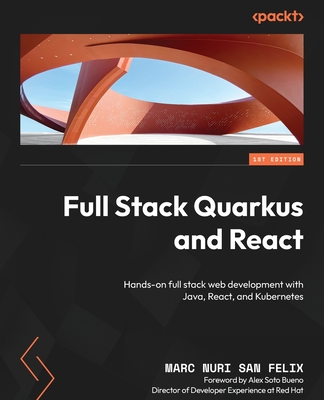 Full Stack Quarkus and React: Hands-on full stack web development with Java, React, and Kubernetes - Felix, Marc Nuri San