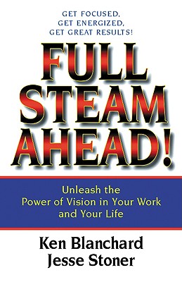 Full Steam Ahead!: Unleash the Power of Vision in Your Work and Your Life - Blanchard, Ken, and Stoner, Jesse Lyn