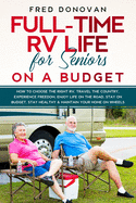 Full-Time RV Life for Seniors on a Budget: How to Choose the right RV, Travel the Country, Experience Freedom, Enjoy Life on the Road, Stay on Budget, Stay Healthy & Maintain Your Home on Wheels
