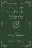 Full Up and Fed Up: The Worker's Mind in Crowded Britain (Classic Reprint)