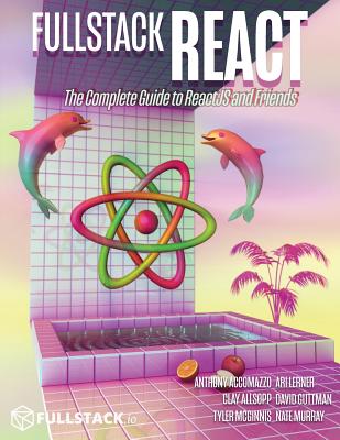 Fullstack React: The Complete Guide to ReactJS and Friends - Accomazzo, Anthony, and Murray, Nate, and Lerner, Ari