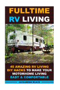 Fulltime RV Living 45 Amazing RV Living DIY Hacks to Make Your Motorhome Living Easy & Comfortable: (Rv Living, RV Living Full-Time, RV Living Tips, RV Living for Beginners, Motorhome Living)