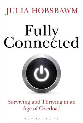 Fully Connected: Surviving and Thriving in an Age of Overload - Hobsbawm, Julia