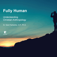 Fully Human: Understanding Christian Anthropology