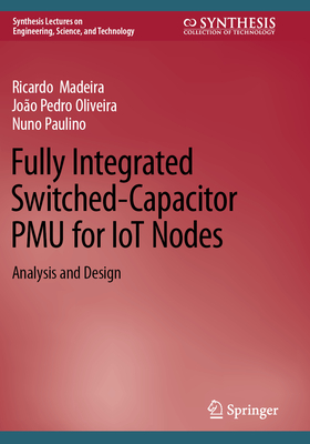 Fully Integrated Switched-Capacitor PMU for IoT Nodes: Analysis and Design - Madeira, Ricardo, and Oliveira, Joo Pedro, and Paulino, Nuno