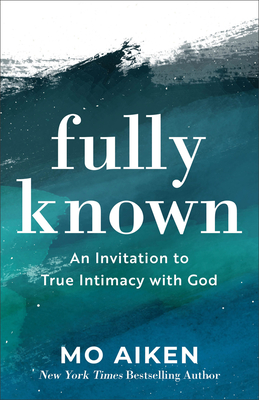 Fully Known: An Invitation to True Intimacy with God - Aiken, Mo