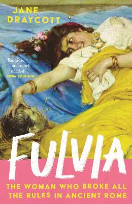 Fulvia: The Woman Who Broke All the Rules in Ancient Rome - Draycott, Jane