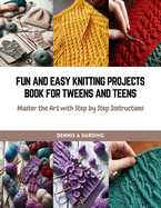 Fun and Easy Knitting Projects Book for Tweens and Teens: Master the Art with Step by Step Instructions