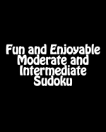 Fun and Enjoyable Moderate and Intermediate Sudoku: Easy to Read, Large Grid Puzzles