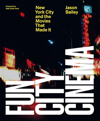 Fun City Cinema: New York City and the Movies That Made It - Bailey, Jason, and Seitz, Matt Zoller (Foreword by)