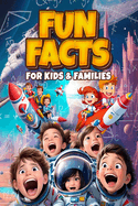 Fun Facts for Kids and Families: Inspire and Educate Curious Young Minds with Engaging Facts for smart Kids ages 8 -12 -Ultimate Guide to Science, History's Mysteries, Explore Space, Ancient Civilizations, Legendary Heroes and Nature's Marvels