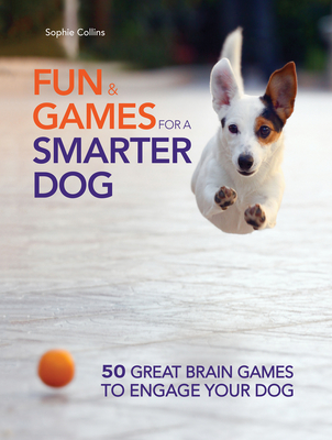 Fun & Games for a Smarter Dog: 50 Great Brain Games to Engage Your Dog - Collins, Sophie