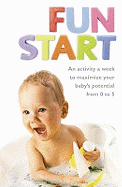 Fun Start: An Idea a Week to Maximize Your Baby's Potential from Birth to Age 5