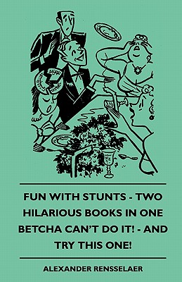 Fun with Stunts - Two Hilarious Books in One - Betcha Can't Fun with Stunts - Two Hilarious Books in One - Betcha Can't Do It! - And Try This One! Do - Rensselaer, Alexander