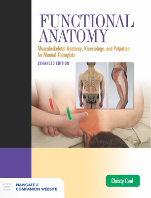 Functional Anatomy: Musculoskeletal Anatomy, Kinesiology, and Palpation for Manual Therapists, Enhanced Edition: Musculoskeletal Anatomy, Kinesiology, and Palpation for Manual Therapists, Enhanced Edition - Cael, Christy