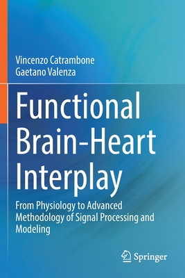 Functional Brain-Heart Interplay: From Physiology to Advanced Methodology of Signal Processing and Modeling - Catrambone, Vincenzo, and Valenza, Gaetano