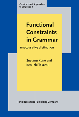 Functional Constraints in Grammar: On the Unergative-Unaccusative Distinction - Kuno, Susumu, Professor, and Takami, Ken-Ichi, Professor