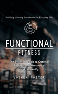 Functional Fitness: Building a Strong Foundation for Everyday Life (The Essential Guide to Optimal Firefighter Performance and Longevity)