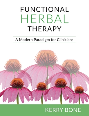 Functional Herbal Therapy: A Modern Paradigm for Clinicians - Bone, Kerry