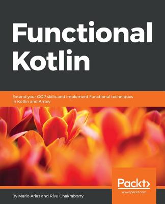 Functional Kotlin: Extend your OOP skills and implement Functional techniques in Kotlin and Arrow - Arias, Mario, and Chakraborty, Rivu