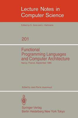 Functional Programming Languages and Computer Architecture: Proceedings, Nancy, France, September 16-19, 1985 - Jouannaud, Jean-Pierre (Editor)