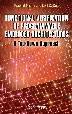 Functional Verification of Programmable Embedded Architectures: A Top-Down Approach - Mishra, Prabhat, and Dutt, Nikil D