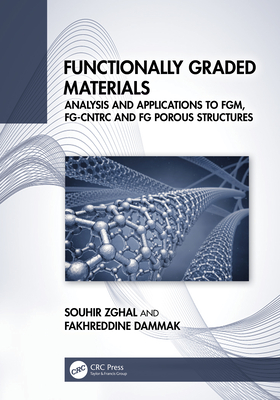 Functionally Graded Materials: Analysis and Applications to Fgm, Fg-Cntrc and FG Porous Structures - Zghal, Souhir, and Dammak, Fakhreddine