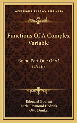 Functions of a Complex Variable: Being Part One of V1 (1916) - Goursat, Edouard, and Hedrick, Earle Raymond (Translated by), and Dunkel, Otto (Translated by)
