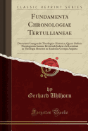 Fundamenta Chronologiae Tertullianeae: Dissertatio Inauguralis Theologico-Historica, Quam Ordinis Theologorum Summe Reverendi Judicio Ad Licentiati in Theologia Honores in Academia Georgia Augusta (Classic Reprint)