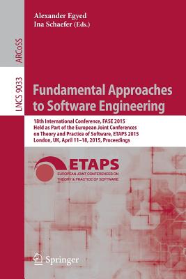 Fundamental Approaches to Software Engineering: 18th International Conference, FASE 2015, Held as Part of the European Joint Conferences on Theory and Practice of Software, ETAPS 2015, London, UK, April 11-18, 2015, Proceedings - Egyed, Alexander (Editor), and Schaefer, Ina (Editor)