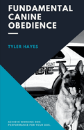 Fundamental Canine Obedience: Achieve Working Dog Performance for Your Dog
