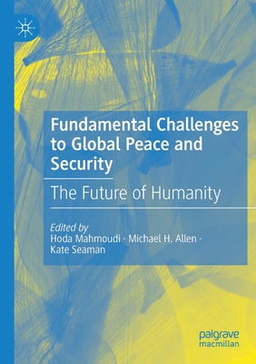 Fundamental Challenges to Global Peace and Security: The Future of Humanity - Mahmoudi, Hoda (Editor), and Allen, Michael H. (Editor), and Seaman, Kate (Editor)