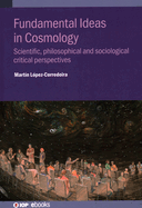 Fundamental Ideas in Cosmology: Scientific, philosophical and sociological critical perspectives