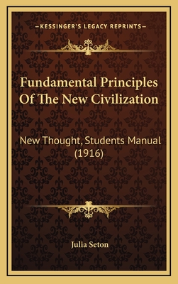 Fundamental Principles of the New Civilization: New Thought, Students Manual (1916) - Seton, Julia