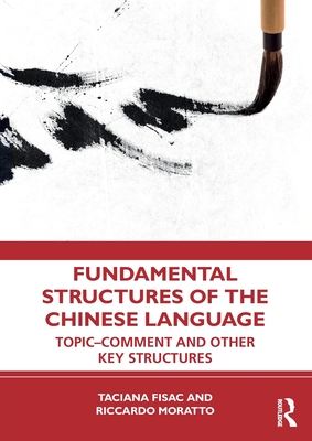 Fundamental Structures of the Chinese Language: Topic-Comment and Other Key Structures - Fisac, Taciana, and Moratto, Riccardo