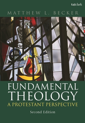 Fundamental Theology: A Protestant Perspective - Becker, Matthew L., Dr.