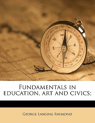 Fundamentals in Education, Art and Civics - Raymond, George Lansing