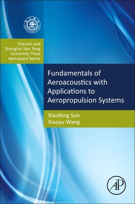 Fundamentals of Aeroacoustics with Applications to Aeropropulsion Systems: Elsevier and Shanghai Jiao Tong University Press Aerospace Series - Sun, Xiaofeng, and Wang, Xiaoyu