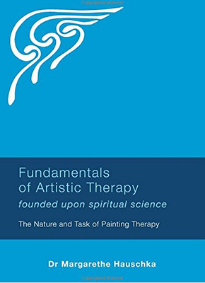 Fundamentals of Artistic Therapy Founded Upon Spiritual Science: The Nature and Task of Painting Therapy - Hauschka, Margarethe
